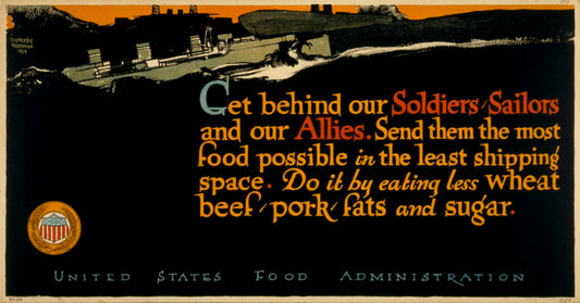 A picture of Get behind our soldiers, sailors, and our allies Send them the most food possible in the least shipping space--Do it by eating less wheat, beef, pork, fats, and sugar /