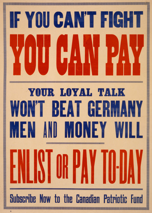 A picture of If you can't fight you can pay. Your loyal talk won't beat Germany. Men and money will. Enlist or pay to-day. Subscribe now to the Canadian Patriotic Fund