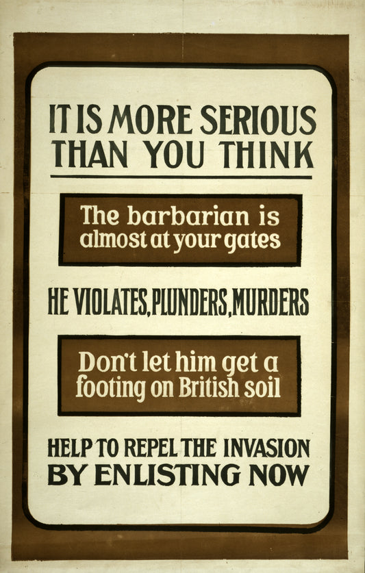 A picture of It is more serious than you think. The barbarian is almost at your gates. He violates, plunders, murders. Don't let him get a footing on British soil. Help to repel the invasion by enlisting now