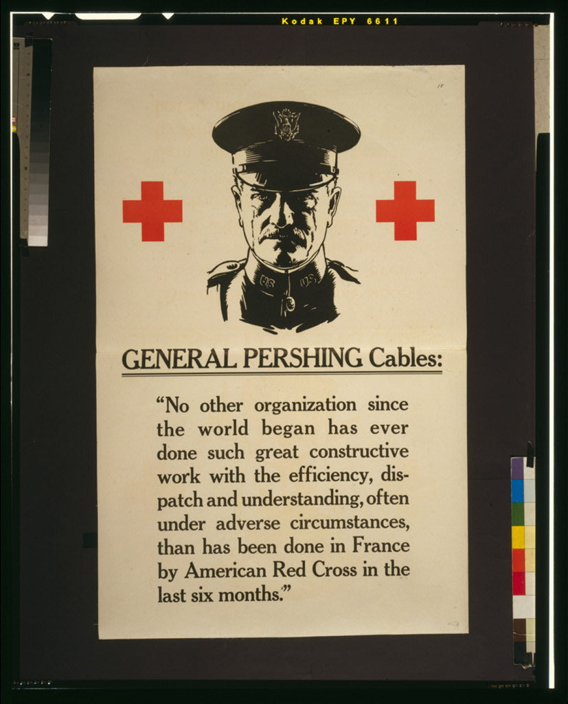 A picture of General Pershing cables "No other organization since the world began has ever done such great constructive work with the efficiency, dispatch and understanding, often under adverse circumstances, than has been done in France by American Red Cross in the last six months."