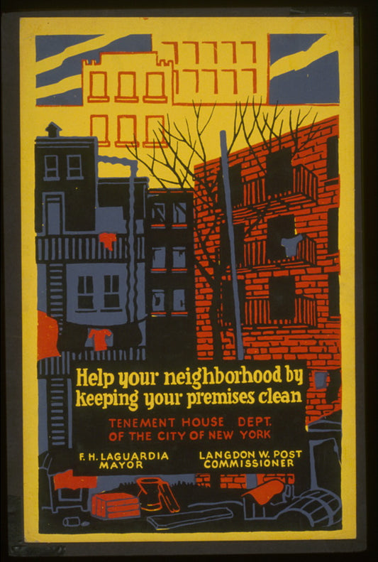A picture of Help your neighborhood by keeping your premises clean Tenement House Dept. of the City of New York : F.H. La Guardia, Mayor : Langdon W. Post, Commissioner.