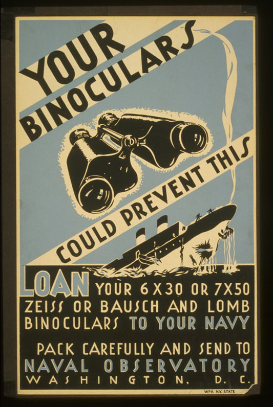 A picture of Your binoculars could prevent this Loan your 6 x 30 or 7 x 50 Zeiss or Bausch and Lomb binoculars to your navy : Pack carefully and send to Naval Observatory, Washington, D.C.